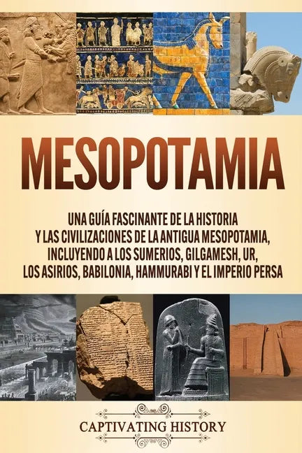 Mesopotamia: Una guía fascinante de la historia y las civilizaciones de la antigua Mesopotamia, incluyendo a los sumerios, Gilgames - Paperback