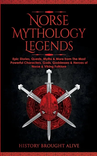 Norse Mythology Legends: Epic Stories, Quests, Myths & More from The Most Powerful Characters, Gods, Goddesses & Heroes of Norse & Viking Folklore - Paperback