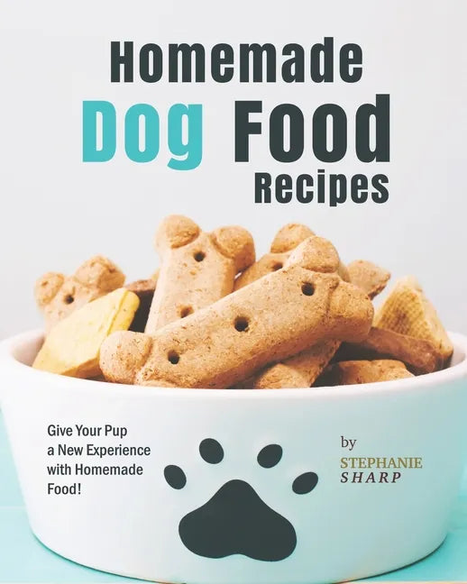 Homemade Dog Food Recipes: Give Your Pup a New Experience with Homemade Food! - Paperback