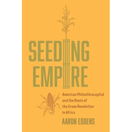 Seeding Empire: American Philanthrocapital and the Roots of the Green Revolution in Africa - Paperback