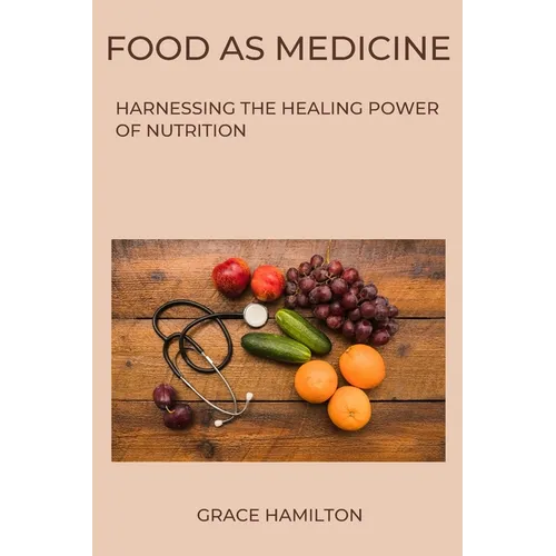 Food as Medicine: Harnessing the Healing Power of Nutrition - Paperback