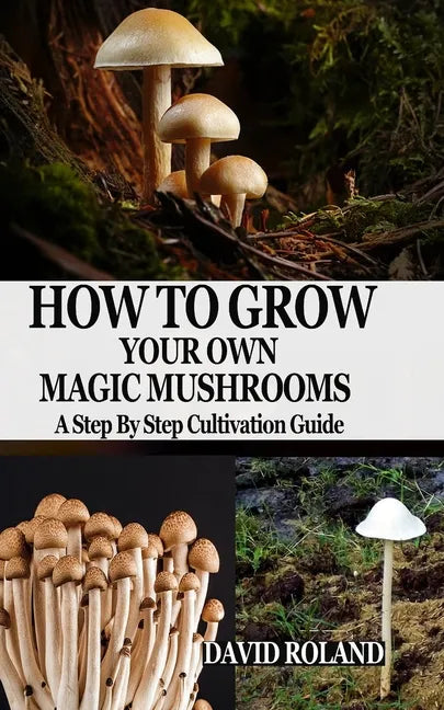 How to Grow Your Own Magic Mushrooms: A Step By Step Cultivation Guide - Paperback