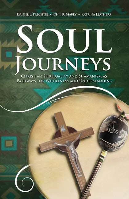 Soul Journeys: Christian Spirituality and Shamanism as Pathways for Wholeness and Understanding - Paperback