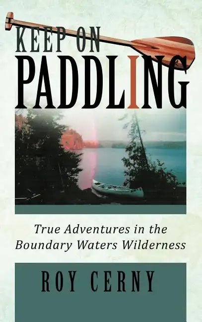 Keep on Paddling: True Adventures in the Boundary Waters Wilderness - Hardcover