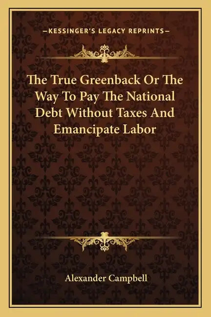 The True Greenback or the Way to Pay the National Debt Without Taxes and Emancipate Labor - Paperback