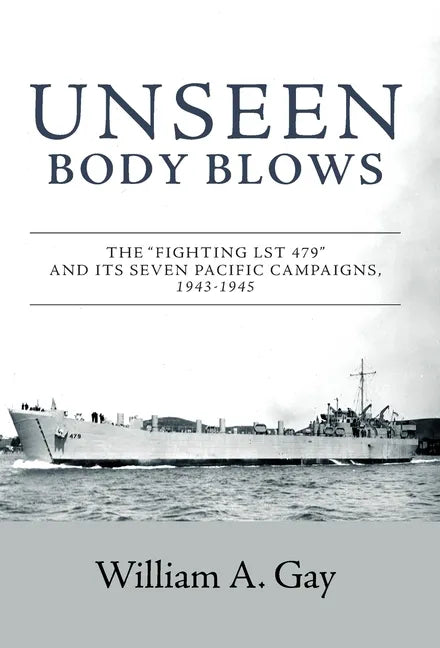 Unseen Body Blows: The "Fighting LST 479" and its Seven Pacific Campaigns, 1943-1945 - Hardcover