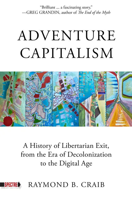 Adventure Capitalism: A History of Libertarian Exit, from the Era of Decolonization to the Digital Age - Paperback