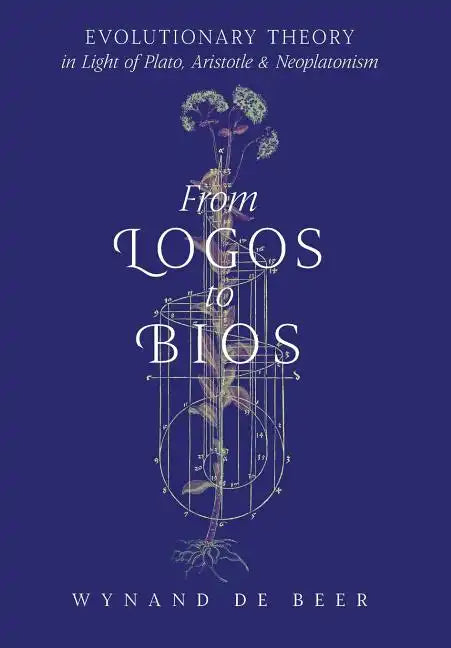 From Logos to Bios: Evolutionary Theory in Light of Plato, Aristotle & Neoplatonism - Hardcover
