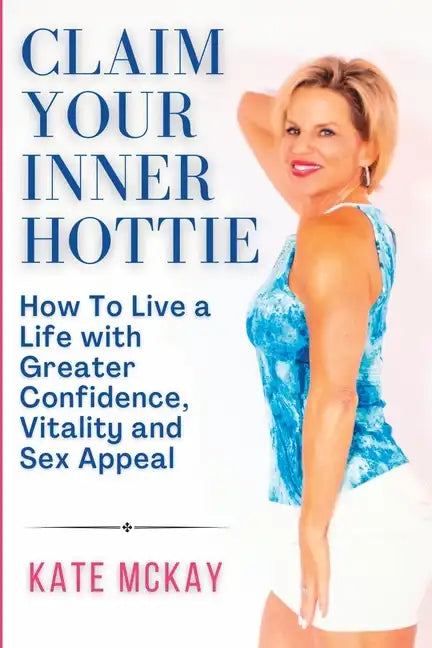 Claim Your Inner Hottie: How To Live a Life with Greater Confidence, Vitality and Sex Appeal - Paperback