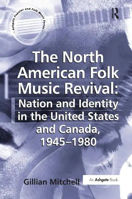 The North American Folk Music Revival: Nation and Identity in the United States and Canada, 1945-1980 - Paperback