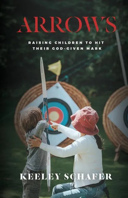 Arrows: Raising Children to Hit Their God-Given Mark - Paperback