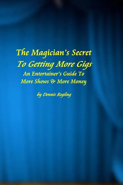 The Magician's Secret To Getting More Gigs: An Entertainer's Guide To More Shows & More Money - Paperback