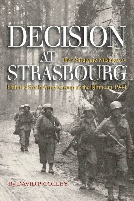 Decision at Strasbourg: Ike's Strategic Mistake to Halt the Sixth Army Group at the Rhine in 1944 - Paperback