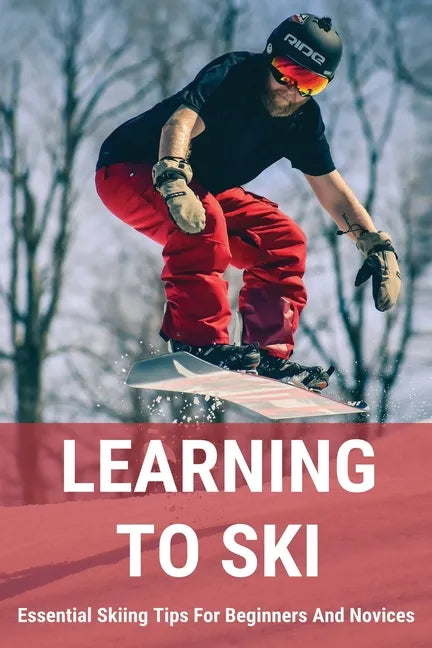Learning To Ski: Essential Skiing Tips For Beginners And Novices: Skiing Tips - Paperback