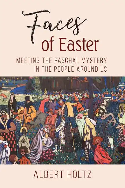 Faces of Easter: Meeting the Paschal Mystery in the People Around Us - Paperback