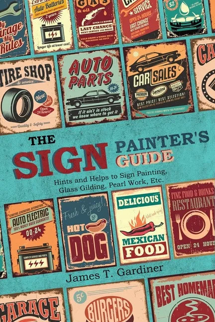 The Sign Painter's Guide, or Hints and Helps to Sign Painting, Glass Gilding, Pearl Work, Etc.: Containing Also Many Valuable Receipts and Methods, an - Paperback