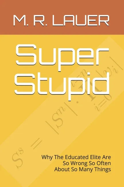 Super Stupid: Why The Educated Elite Are So Wrong So Often About So Many Things - Paperback