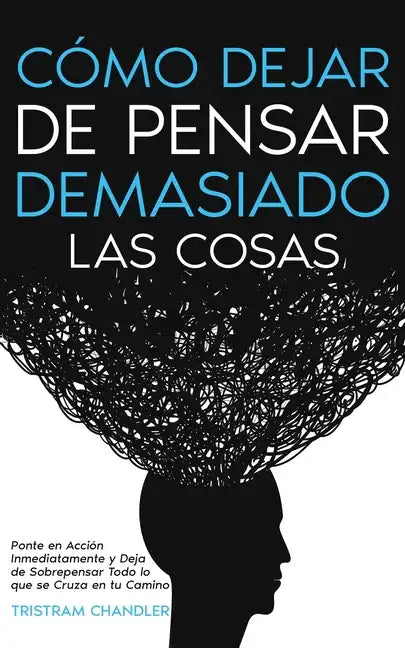 Cómo Dejar de Pensar Demasiado las Cosas: Ponte en Acción Inmediatamente y Deja de Sobrepensar Todo lo que se Cruza en tu Camino - Paperback