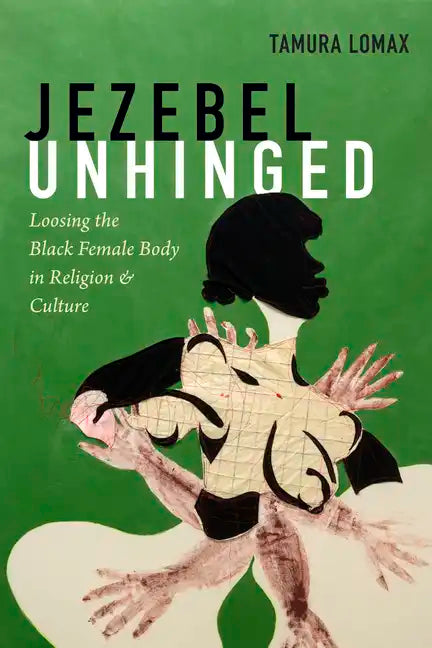 Jezebel Unhinged: Loosing the Black Female Body in Religion and Culture - Hardcover