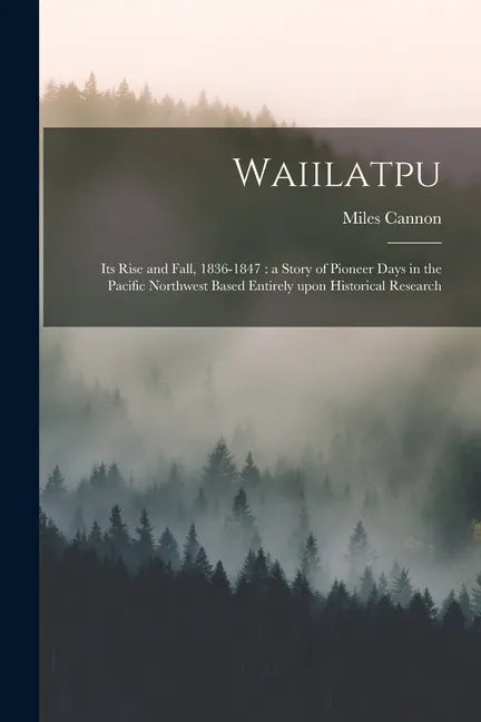 Waiilatpu: Its Rise and Fall, 1836-1847: a Story of Pioneer Days in the Pacific Northwest Based Entirely Upon Historical Research - Paperback