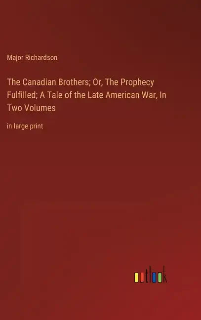 The Canadian Brothers; Or, The Prophecy Fulfilled; A Tale of the Late American War, In Two Volumes: in large print - Hardcover