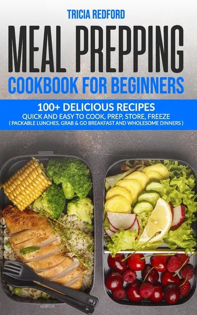 Meal Prepping Cookbook for Beginners: 100+ Delicious Recipes Quick and Easy to Cook, Prep Store, Freeze ( Packable Lunches, Grab & Go Breakfast and Wh - Paperback