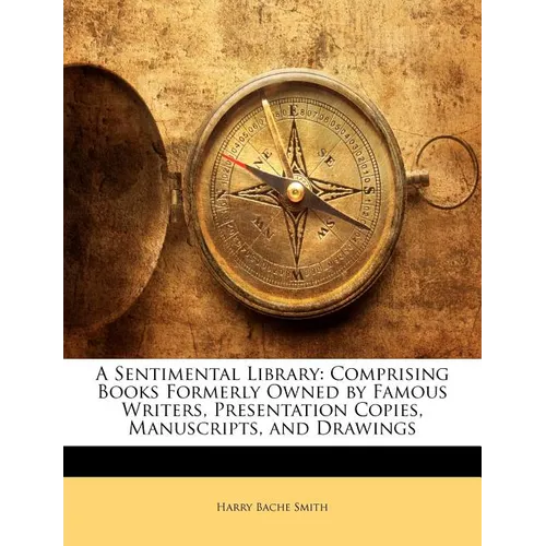 A Sentimental Library: Comprising Books Formerly Owned by Famous Writers, Presentation Copies, Manuscripts, and Drawings - Paperback