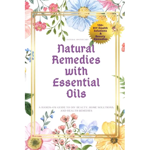 Natural Remedies with Essential Oils: A Hands-On Guide to DIY Beauty, Home Solutions, and Health Remedies - Paperback