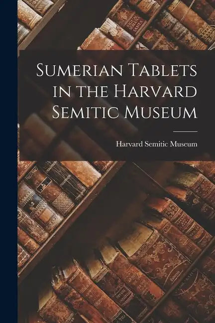 Sumerian Tablets in the Harvard Semitic Museum - Paperback