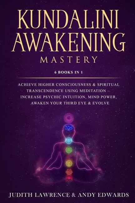 Kundalini Awakening Mastery: 6 Books In 1: Achieve Higher Consciousness & Spiritual Transcendence Using Meditation - Increase Psychic Intuition, Mi - Paperback