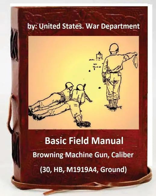 Basic Field Manual: Browning Machine Gun, Caliber .30, HB, M1919A4, Ground - Paperback