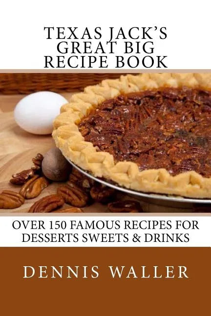 Texas Jack's Great Big Recipe Book: Over 150 Famous Recipes for Desserts Sweets & Drinks - Paperback