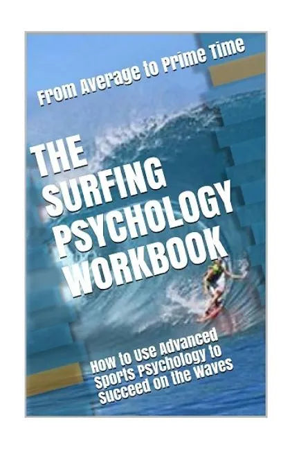 The Surfing Psychology Workbook: How to Use Advanced Sports Psychology to Succeed on the Waves - Paperback