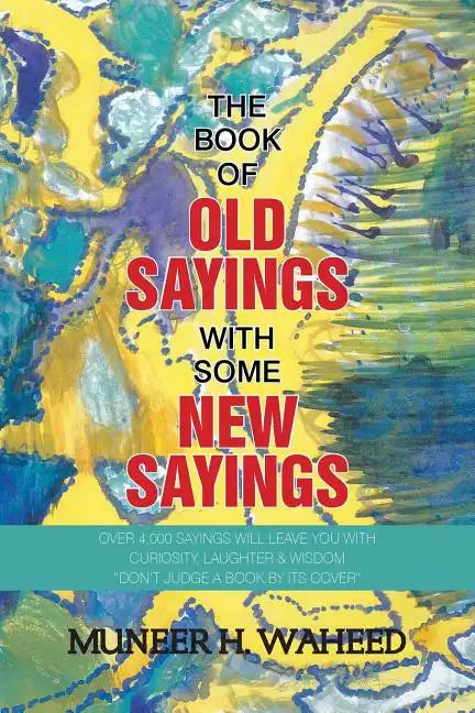 The Book of Old Sayings with Some New Sayings: Over 3,000 Sayings Will Leave You with Curiosity, Laughter & Wisdom "Don't Judge a Book by Its Cover" - Paperback