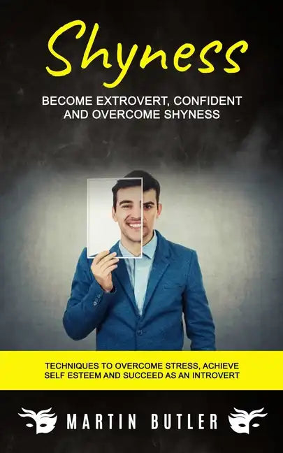 Shyness: Become Extrovert, Confident And Overcome Shyness (Techniques To Overcome Stress, Achieve Self Esteem And Succeed As An Introvert) - Paperback