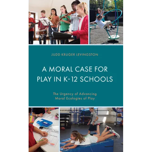 A Moral Case for Play in K-12 Schools: The Urgency of Advancing Moral Ecologies of Play - Hardcover