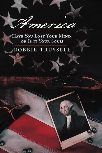 America, Have You Lost Your Mind, or Is It Your Soul?: Can't You Remember the Faith of Your Fathers, or Do You Want To? - Paperback
