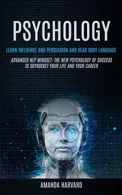 Psychology: Learn Influence And Persuasion And Read Body Language (Advanced Nlp Mindset: The New Psychology Of Success To Skyrocke - Paperback
