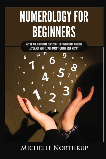 Numerology for Beginners: Master and Design Your Perfect Life by Combining Numerology, Astrology, Numbers and Tarot to Unlock Your Destiny - Paperback