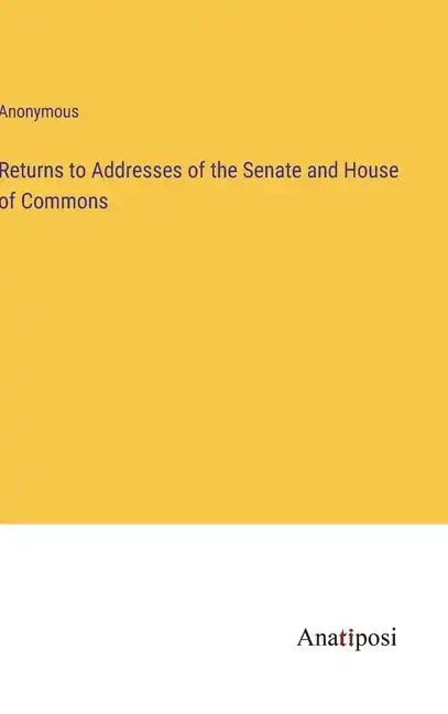Returns to Addresses of the Senate and House of Commons - Hardcover