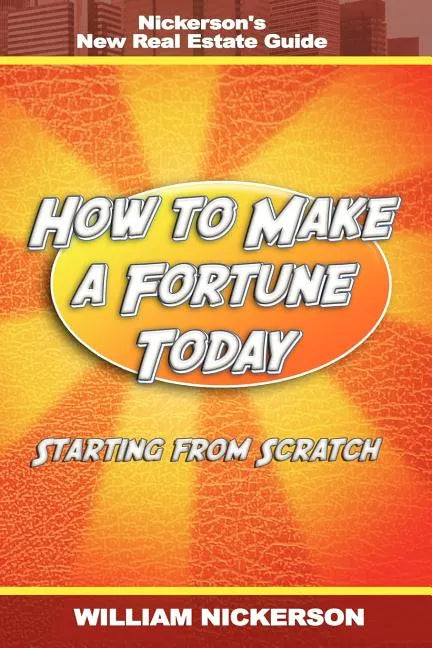 How to Make a Fortune Today-Starting from Scratch: Nickerson's New Real Estate Guide - Paperback