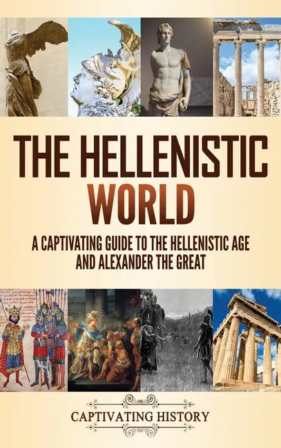 The Hellenistic World: A Captivating Guide to the Hellenistic Age and Alexander the Great - Hardcover