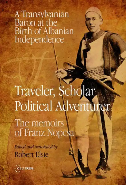 Traveler, Scholar, Political Adventurer: A Transylvanian Baron at the Birth of Albanian Independence: The memoirs of Franz Nopcsa - Paperback