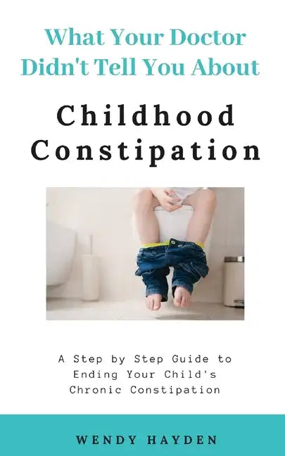 What Your Doctor Didn't Tell You About Childhood Constipation - Paperback