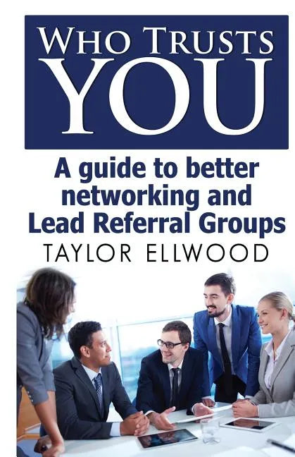 Who Trusts You: A guide to better networking and Lead Referral Groups - Paperback