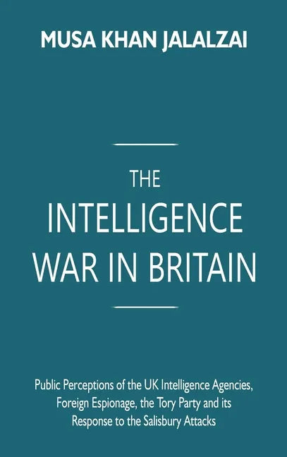 The Intelligence War in Britain: Public Perceptions of the UK Intelligence Agencies, Foreign Espionage, the Tory Party and its Response to the Salisbu - Hardcover