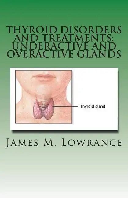 Thyroid Disorders and Treatments: Underactive and Overactive Glands: Understanding Hypothyroid and Hyperthyroid Conditions - Paperback