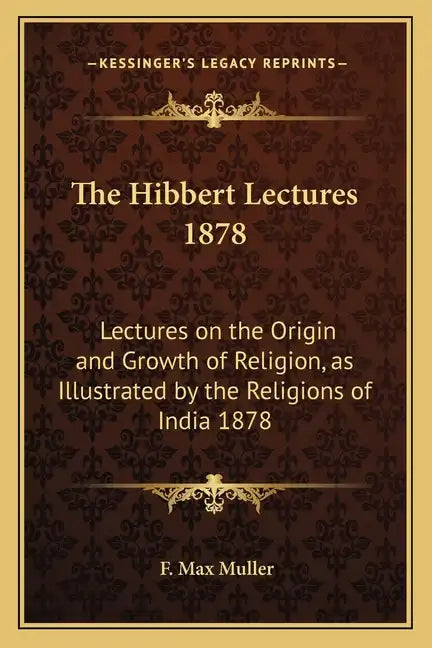 The Hibbert Lectures 1878: Lectures on the Origin and Growth of Religion, as Illustrated by the Religions of India 1878 - Paperback