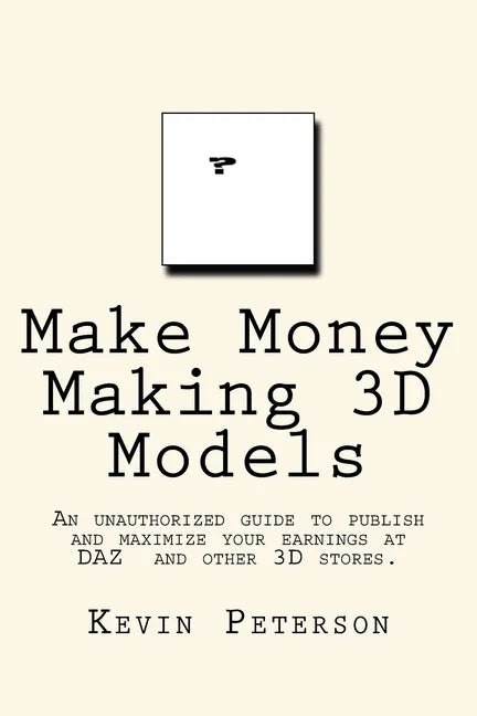 Make Money Making 3D Models: An unauthorized guide to publish and maximize your earnings at DAZ and other 3D stores. - Paperback