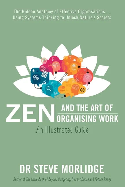 Zen and the Art of Organising Work: The Hidden Anatomy of Effective Organisations... Using Systems Thinking to Unlock Nature's Secrets - Paperback